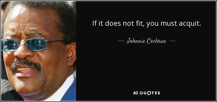 If it does not fit, you must acquit. - Johnnie Cochran