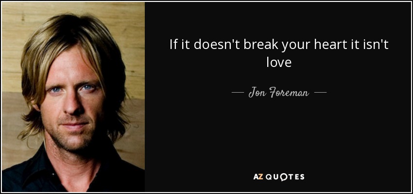 If it doesn't break your heart it isn't love - Jon Foreman