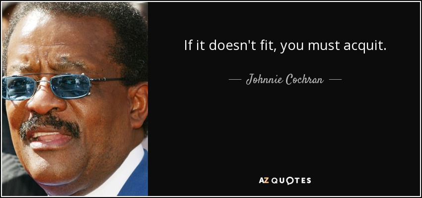 If it doesn't fit, you must acquit. - Johnnie Cochran