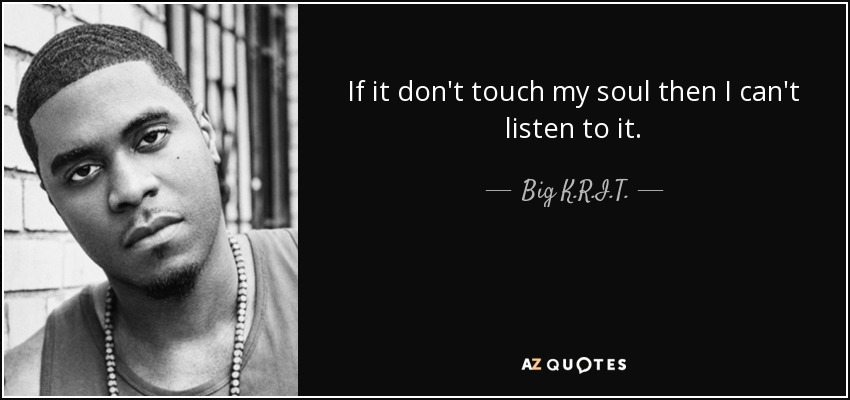 If it don't touch my soul then I can't listen to it. - Big K.R.I.T.