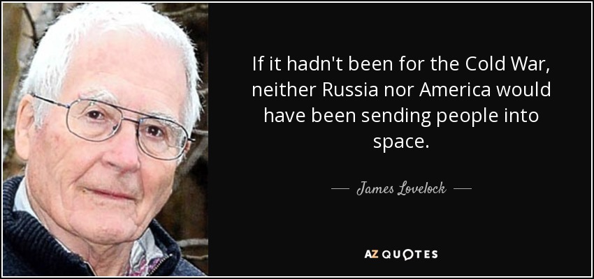 If it hadn't been for the Cold War, neither Russia nor America would have been sending people into space. - James Lovelock