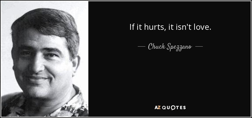 If it hurts, it isn't love. - Chuck Spezzano