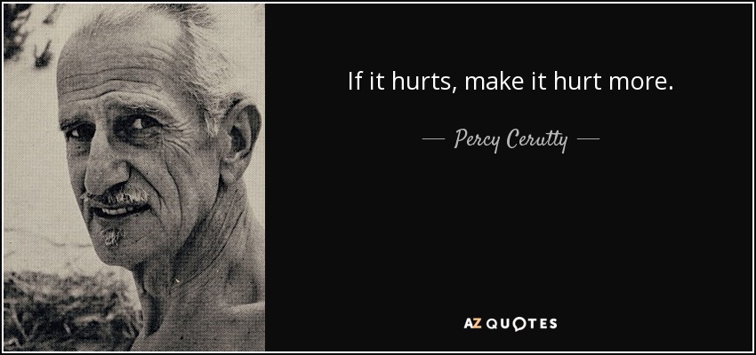 If it hurts, make it hurt more. - Percy Cerutty