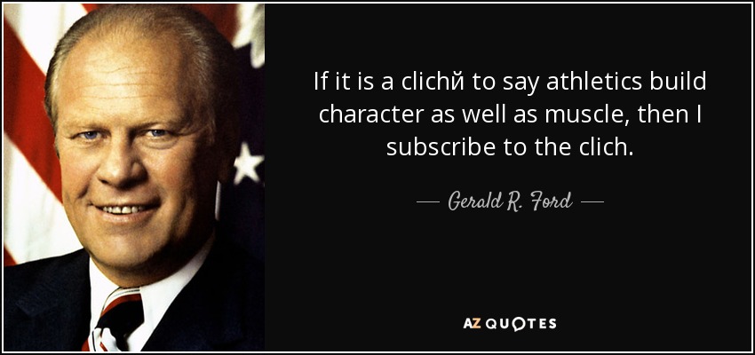 If it is a clichй to say athletics build character as well as muscle, then I subscribe to the clich. - Gerald R. Ford