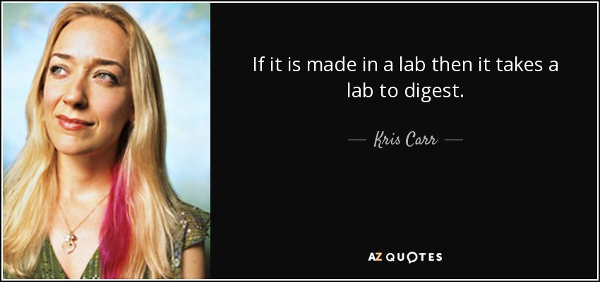 If it is made in a lab then it takes a lab to digest. - Kris Carr