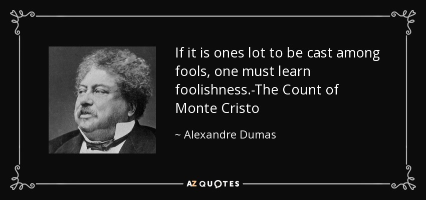 If it is ones lot to be cast among fools, one must learn foolishness.-The Count of Monte Cristo - Alexandre Dumas