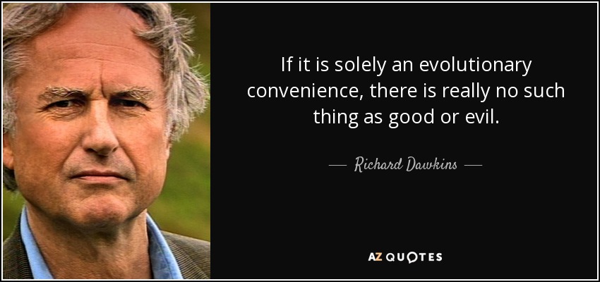 If it is solely an evolutionary convenience, there is really no such thing as good or evil. - Richard Dawkins