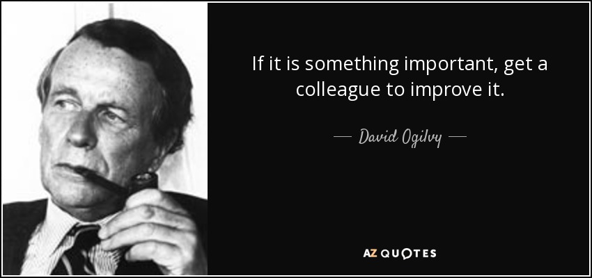If it is something important, get a colleague to improve it. - David Ogilvy
