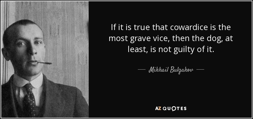 If it is true that cowardice is the most grave vice, then the dog, at least, is not guilty of it. - Mikhail Bulgakov