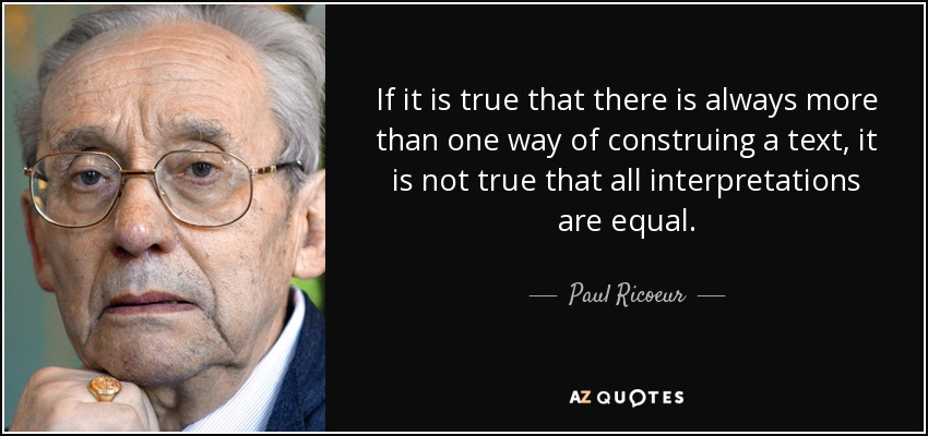 If it is true that there is always more than one way of construing a text, it is not true that all interpretations are equal. - Paul Ricoeur