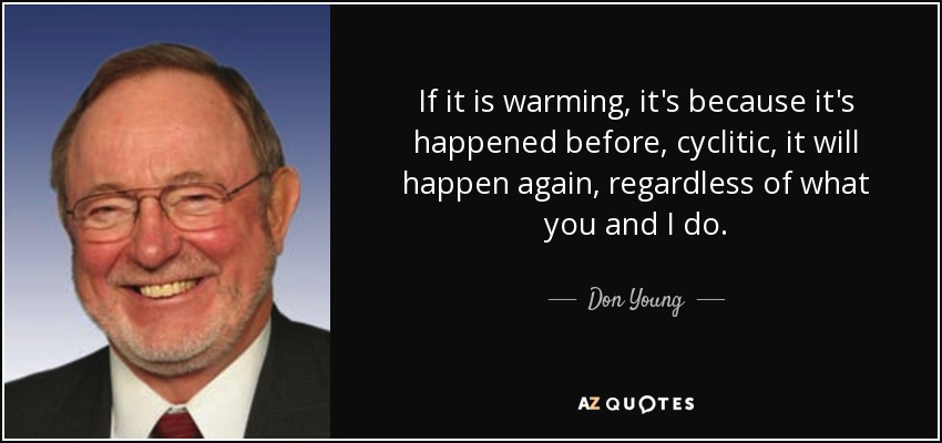If it is warming, it's because it's happened before, cyclitic, it will happen again, regardless of what you and I do. - Don Young