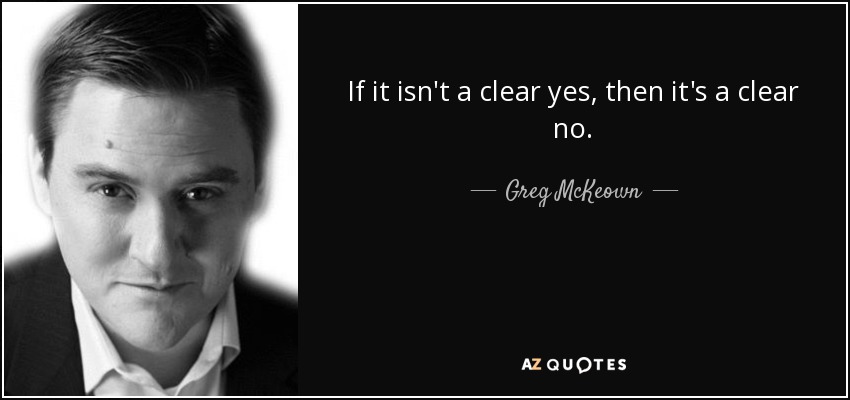 If it isn't a clear yes, then it's a clear no. - Greg McKeown