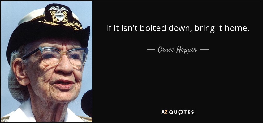If it isn't bolted down, bring it home. - Grace Hopper