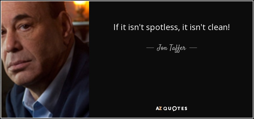 If it isn't spotless, it isn't clean! - Jon Taffer