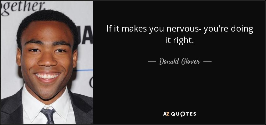 If it makes you nervous- you're doing it right. - Donald Glover