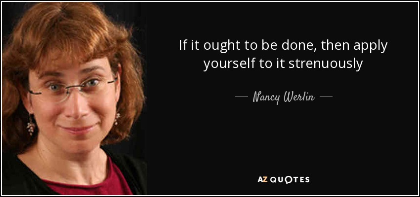 If it ought to be done, then apply yourself to it strenuously - Nancy Werlin