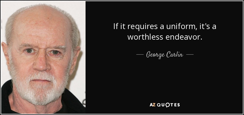 If it requires a uniform, it's a worthless endeavor. - George Carlin