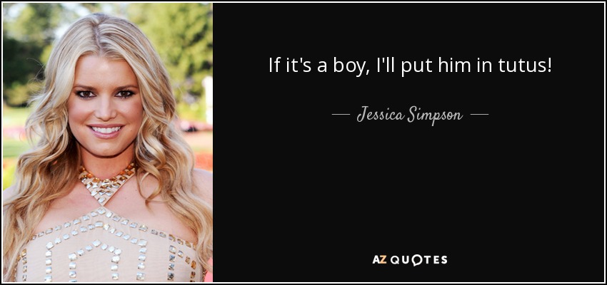 If it's a boy, I'll put him in tutus! - Jessica Simpson