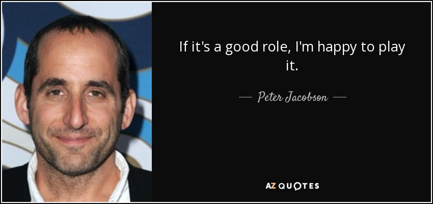 If it's a good role, I'm happy to play it. - Peter Jacobson