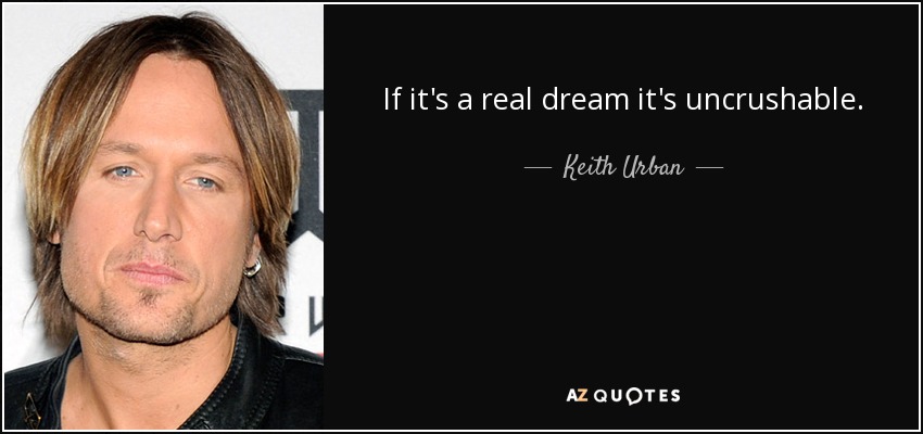 If it's a real dream it's uncrushable. - Keith Urban