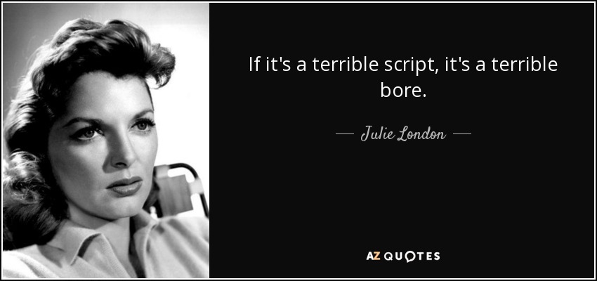 If it's a terrible script, it's a terrible bore. - Julie London