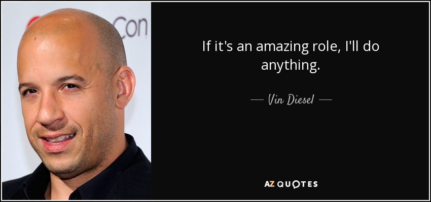 If it's an amazing role, I'll do anything. - Vin Diesel