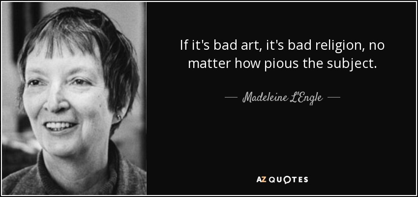 If it's bad art, it's bad religion, no matter how pious the subject. - Madeleine L'Engle