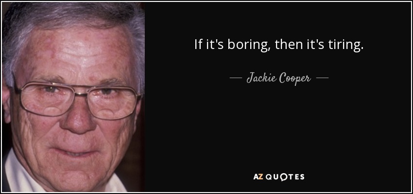 If it's boring, then it's tiring. - Jackie Cooper