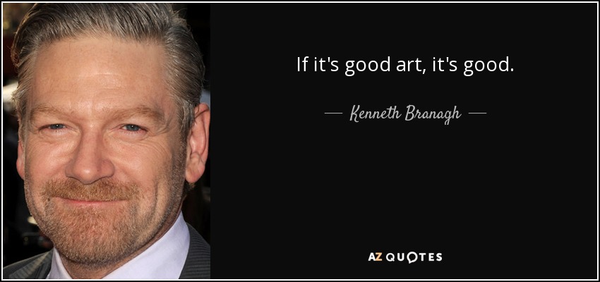 If it's good art, it's good. - Kenneth Branagh
