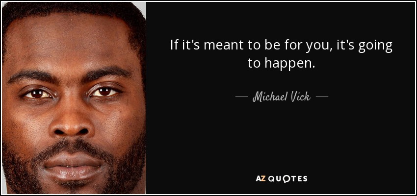 If it's meant to be for you, it's going to happen. - Michael Vick