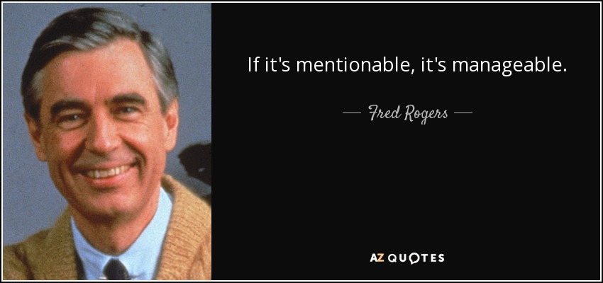 If it's mentionable, it's manageable. - Fred Rogers