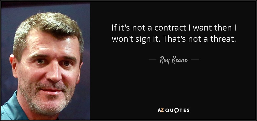 If it's not a contract I want then I won't sign it. That's not a threat. - Roy Keane