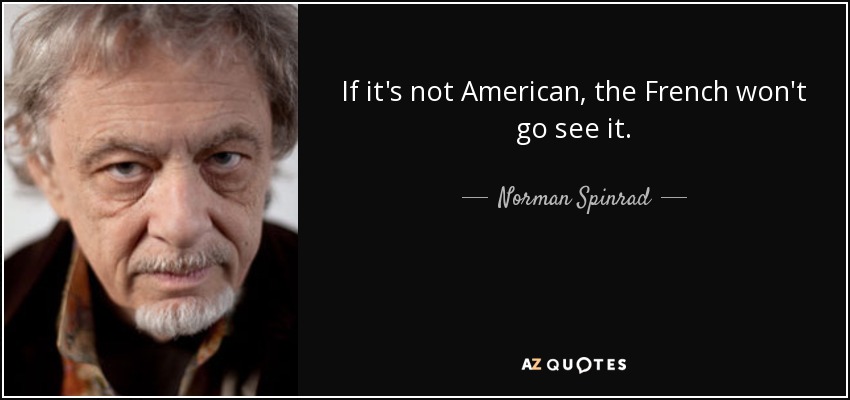 If it's not American, the French won't go see it. - Norman Spinrad