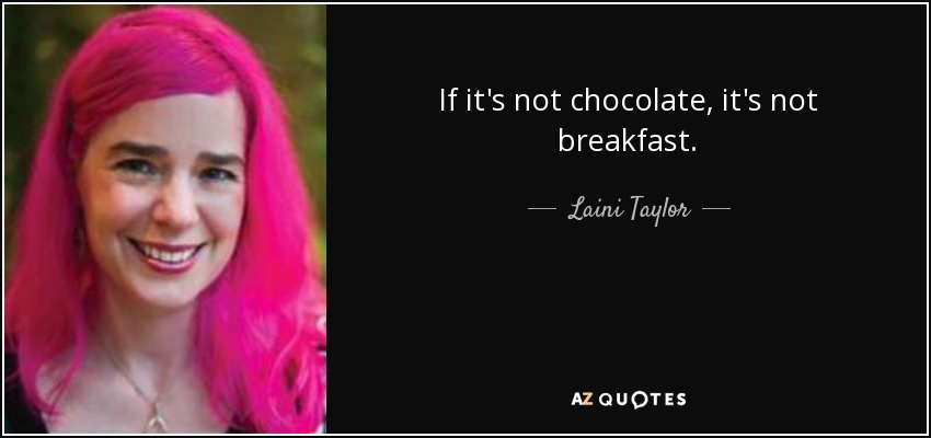 If it's not chocolate, it's not breakfast. - Laini Taylor
