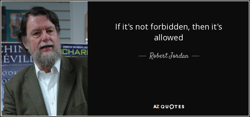 If it's not forbidden, then it's allowed - Robert Jordan