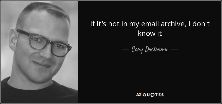 if it's not in my email archive, I don't know it - Cory Doctorow