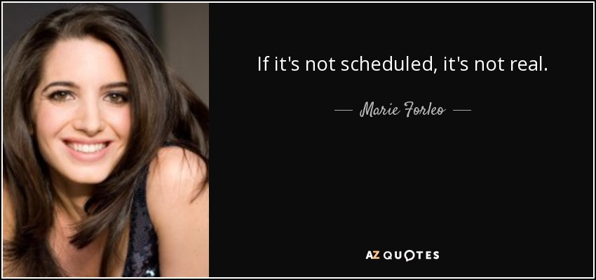 If it's not scheduled, it's not real. - Marie Forleo
