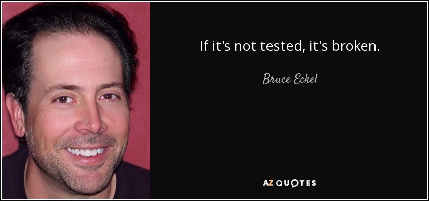 If it's not tested, it's broken. - Bruce Eckel
