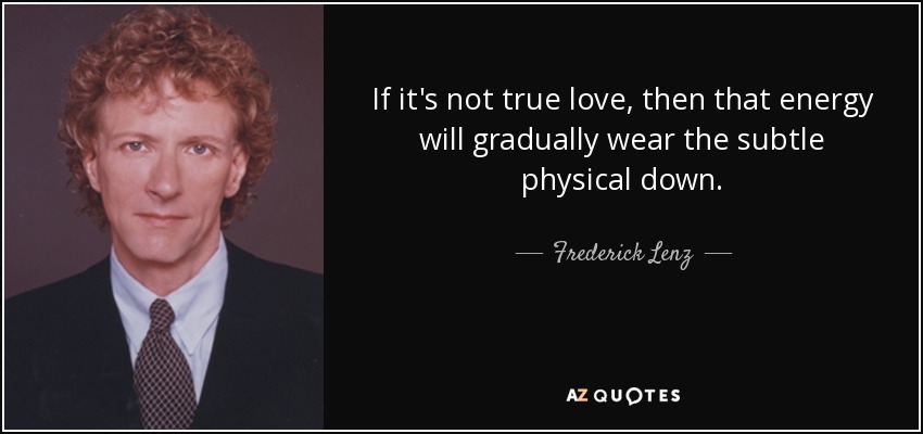 If it's not true love, then that energy will gradually wear the subtle physical down. - Frederick Lenz