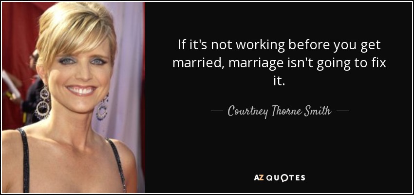 If it's not working before you get married, marriage isn't going to fix it. - Courtney Thorne Smith