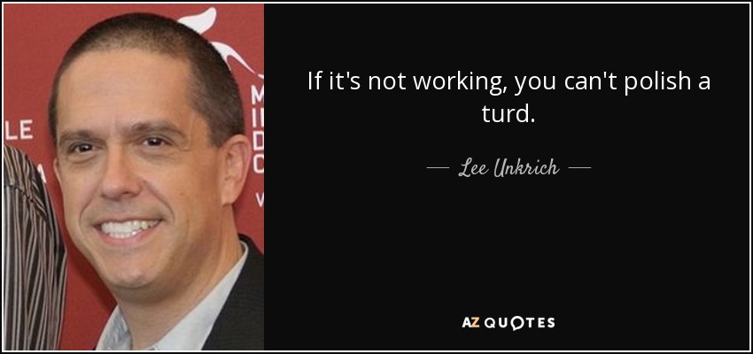 If it's not working, you can't polish a turd. - Lee Unkrich