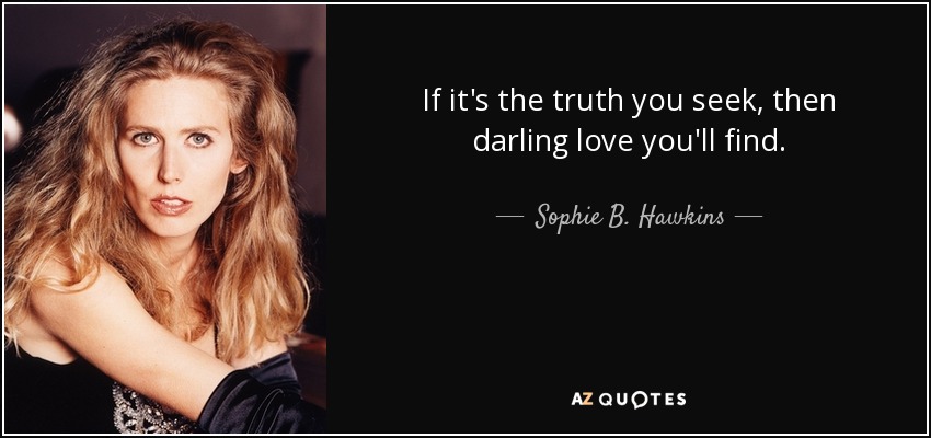 If it's the truth you seek, then darling love you'll find. - Sophie B. Hawkins