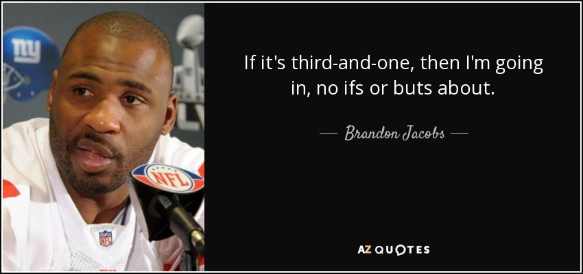 If it's third-and-one, then I'm going in, no ifs or buts about. - Brandon Jacobs