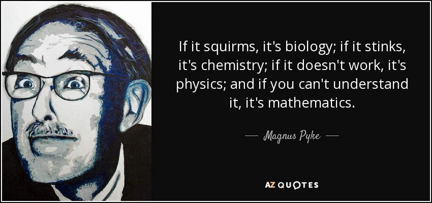 If it squirms, it's biology; if it stinks, it's chemistry; if it doesn't work, it's physics; and if you can't understand it, it's mathematics. - Magnus Pyke
