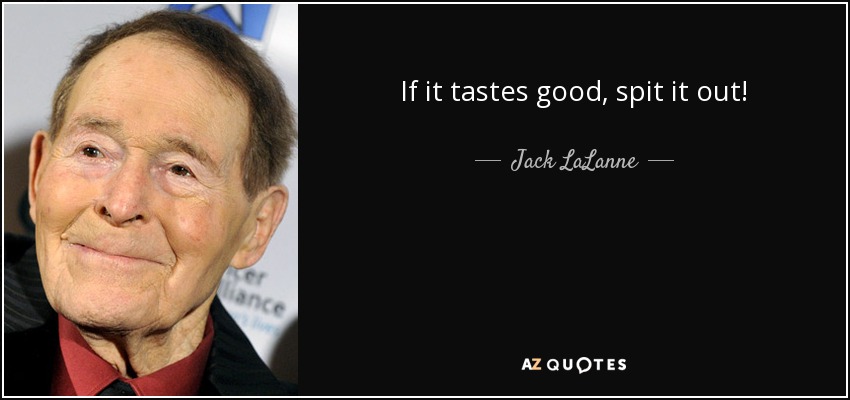 Jack LaLanne quote: If it tastes good, spit it out! If It Tastes Good Spit It Out