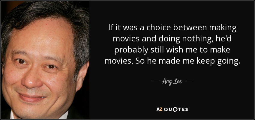 If it was a choice between making movies and doing nothing, he'd probably still wish me to make movies, So he made me keep going. - Ang Lee