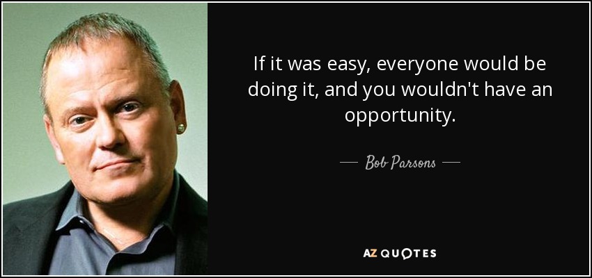 Bob Parsons quote: If it was easy, everyone would be doing it, and...