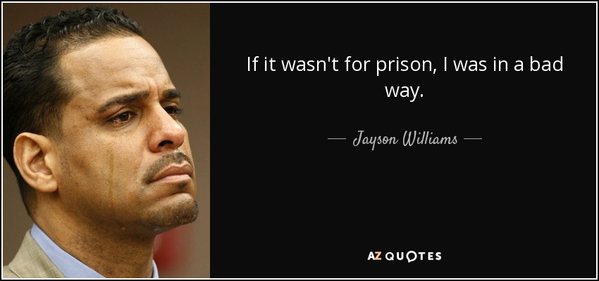 If it wasn't for prison, I was in a bad way. - Jayson Williams