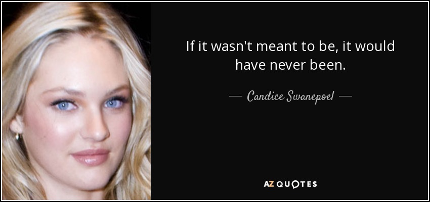 If it wasn't meant to be, it would have never been. - Candice Swanepoel
