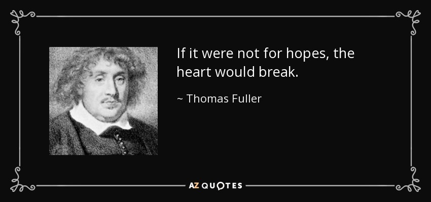 If it were not for hopes, the heart would break. - Thomas Fuller